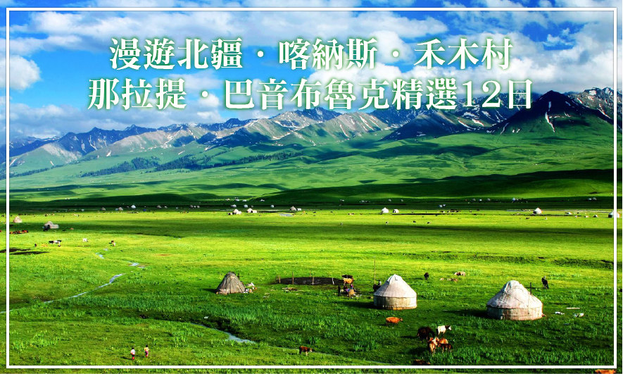 漫遊北疆．喀納斯．禾木村．那拉提．巴音布魯克．天山勝利隧道精選12日(上海轉)
