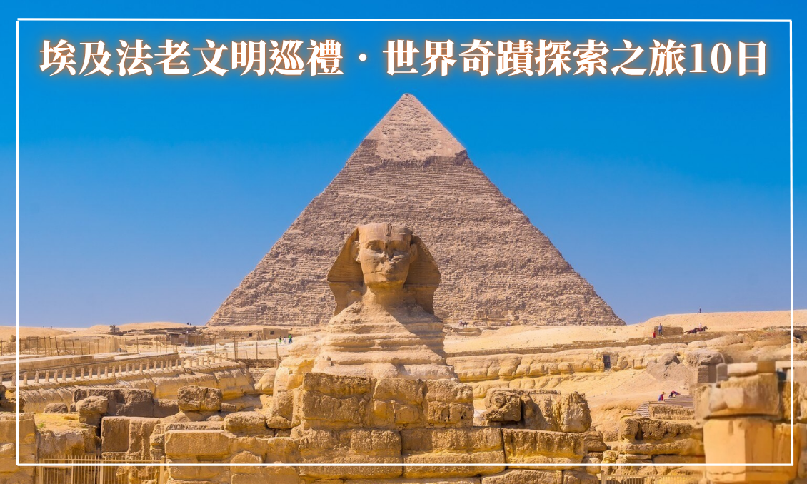 【埃及10日】法老文明巡禮．世界奇蹟探索之旅